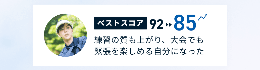 ベストスコア92から85 練習の質も上がり、大会でも緊張を楽しめる自分になった