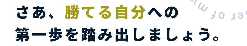 さあ、勝てる自分への第一歩を踏み出しましょう。